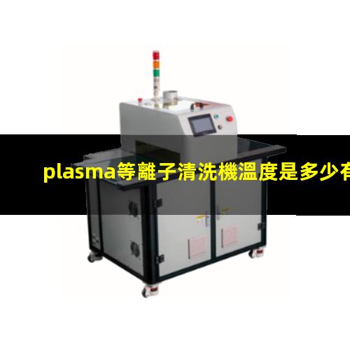 plasma等離子清洗機溫度是多少有多高？